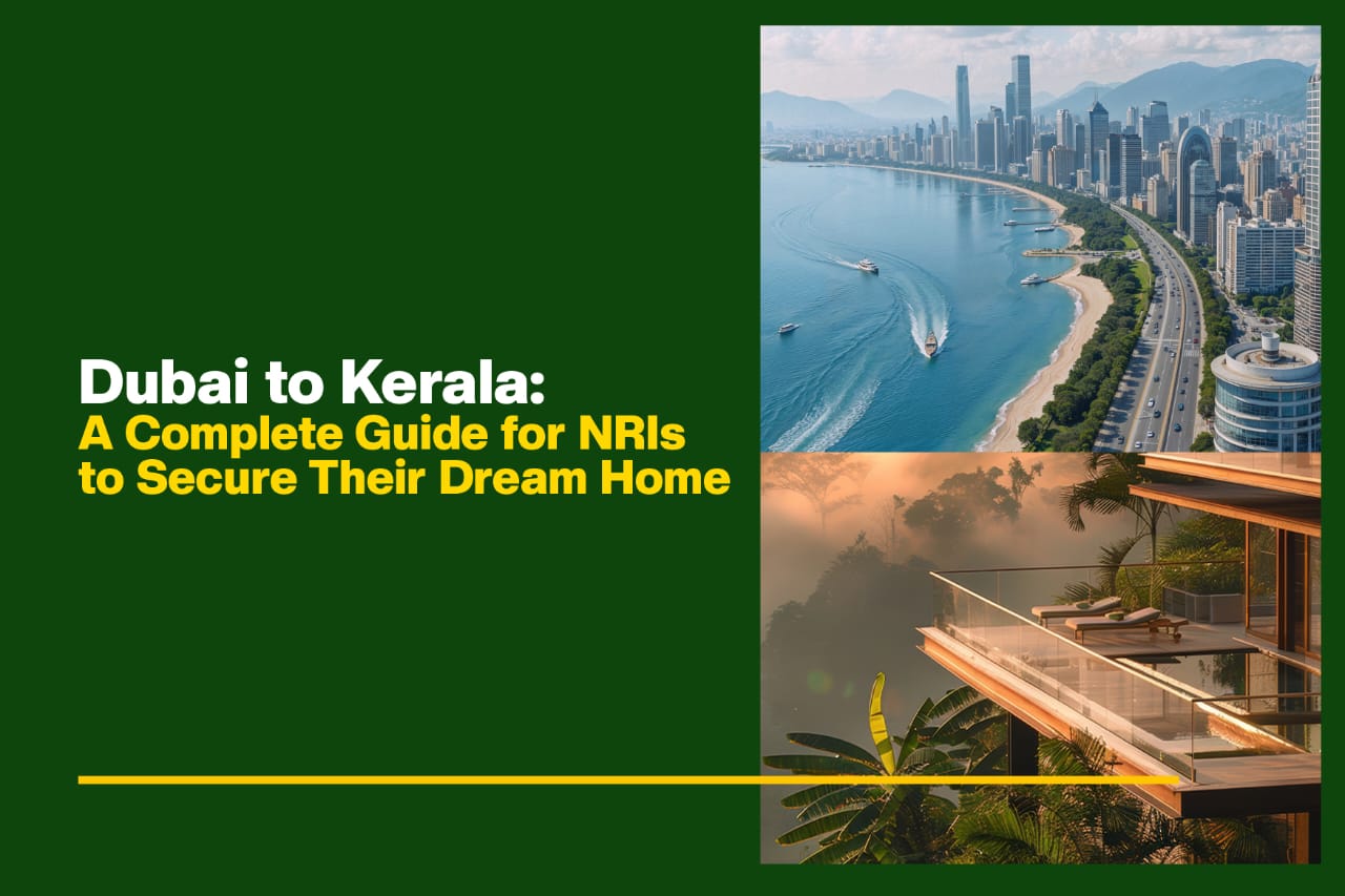 Dubai to Kerala: A Complete Guide for NRIs to Secure Their Dream Home<